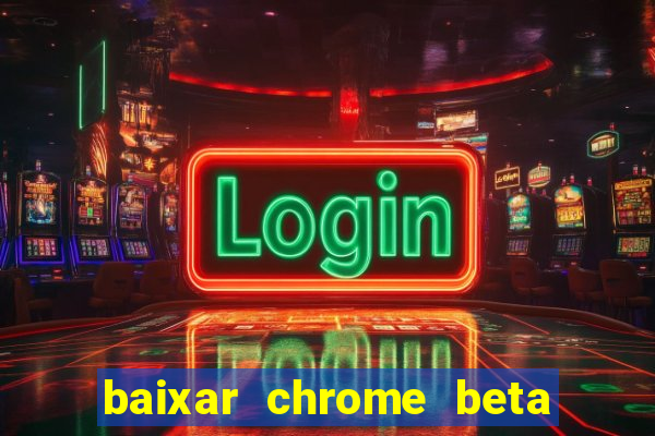 baixar chrome beta para pc